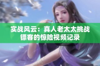 实战风云：真人老太太挑战镖客的惊险视频记录