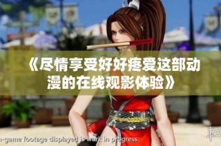 《尽情享受好好疼爱这部动漫的在线观影体验》