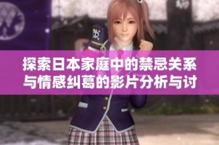 探索日本家庭中的禁忌关系与情感纠葛的影片分析与讨论