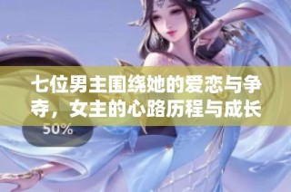 七位男主围绕她的爱恋与争夺，女主的心路历程与成长