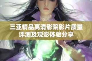 三亚精品高清影院影片质量评测及观影体验分享