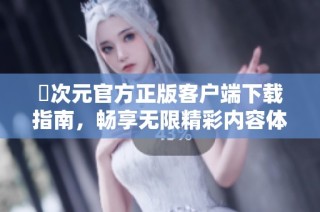 囧次元官方正版客户端下载指南，畅享无限精彩内容体验