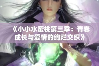 《小小水蜜桃第三季：青春成长与爱情的绚烂交织》