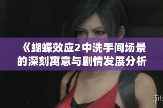 《蝴蝶效应2中洗手间场景的深刻寓意与剧情发展分析》