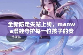 全新防走失站上线，manwa漫蛙守护每一位孩子的安全与快乐