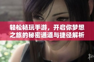 轻松畅玩手游，开启你梦想之旅的秘密通道与捷径解析