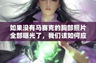 如果没有马赛克的胸部照片全部曝光了，我们该如何应对呢