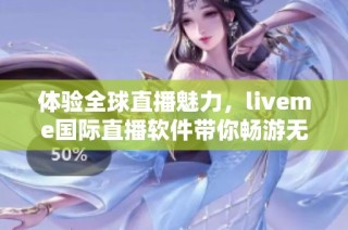 体验全球直播魅力，liveme国际直播软件带你畅游无界互动世界