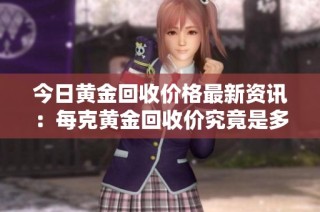 今日黄金回收价格最新资讯：每克黄金回收价究竟是多少呢