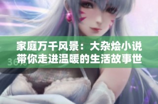 家庭万千风景：大杂烩小说带你走进温暖的生活故事世界