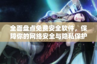 全面盘点免费安全软件，保障你的网络安全与隐私保护