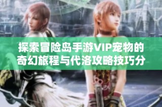 探索冒险岛手游VIP宠物的奇幻旅程与代洛攻略技巧分享
