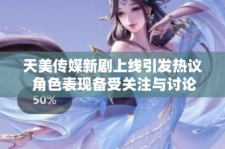 天美传媒新剧上线引发热议 角色表现备受关注与讨论