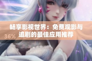 畅享影视世界：免费观影与追剧的最佳应用推荐