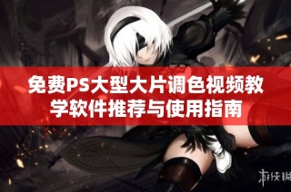 免费PS大型大片调色视频教学软件推荐与使用指南