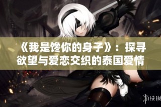 《我是馋你的身子》：探寻欲望与爱恋交织的泰国爱情故事