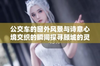公交车的窗外风景与诗意心境交织的瞬间探寻顾城的灵感之源