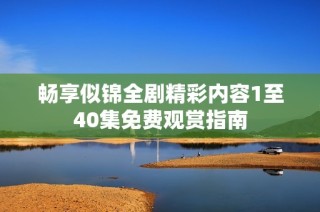 畅享似锦全剧精彩内容1至40集免费观赏指南