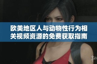 欧美地区人与动物性行为相关视频资源的免费获取指南