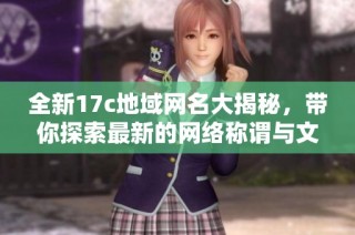 全新17c地域网名大揭秘，带你探索最新的网络称谓与文化潮流