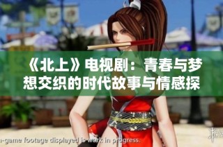 《北上》电视剧：青春与梦想交织的时代故事与情感探索