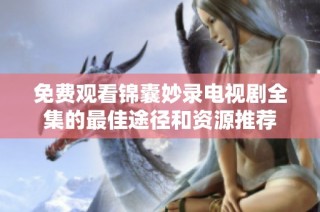 免费观看锦囊妙录电视剧全集的最佳途径和资源推荐