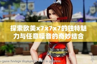 探索欧美x7x7x7的独特魅力与任意噪音的奇妙结合