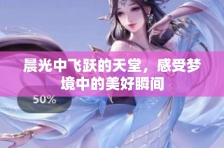 晨光中飞跃的天堂，感受梦境中的美好瞬间
