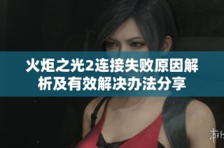 火炬之光2连接失败原因解析及有效解决办法分享