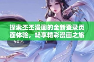 探索丕丕漫画的全新登录页面体验，畅享精彩漫画之旅