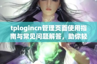 tplogincn管理页面使用指南与常见问题解答，助你轻松管理账户设置