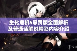 生化危机5惩罚版全面解析及普通话解说精彩内容介绍