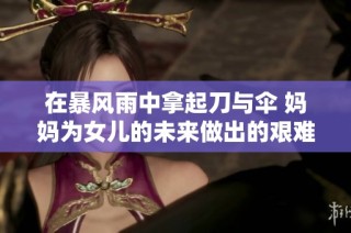 在暴风雨中拿起刀与伞 妈妈为女儿的未来做出的艰难选择