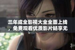 三年成全影视大全全面上线，免费观看优质影片畅享无限影视乐趣