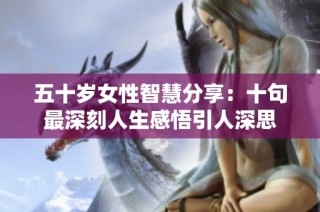 五十岁女性智慧分享：十句最深刻人生感悟引人深思
