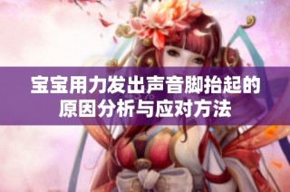 宝宝用力发出声音脚抬起的原因分析与应对方法