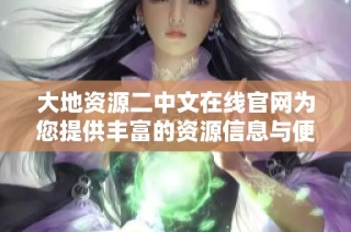 大地资源二中文在线官网为您提供丰富的资源信息与便捷服务