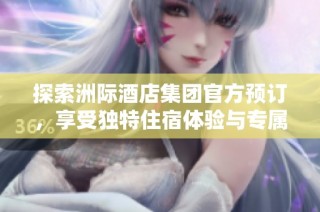 探索洲际酒店集团官方预订，享受独特住宿体验与专属优惠