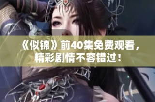 《似锦》前40集免费观看，精彩剧情不容错过！