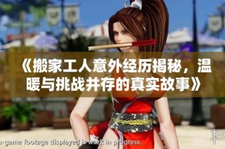 《搬家工人意外经历揭秘，温暖与挑战并存的真实故事》