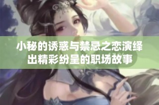 小秘的诱惑与禁忌之恋演绎出精彩纷呈的职场故事