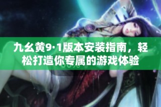 九幺黄9·1版本安装指南，轻松打造你专属的游戏体验