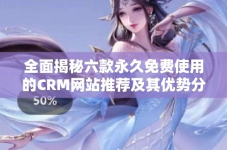 全面揭秘六款永久免费使用的CRM网站推荐及其优势分析