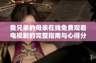 我兄弟的母亲在线免费观看电视剧的完整指南与心得分享