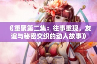 《重聚第二集：往事重现，友谊与秘密交织的动人故事》