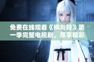 免费在线观看《枫与铃》第一季完整电视剧，尽享精彩剧情与感人故事