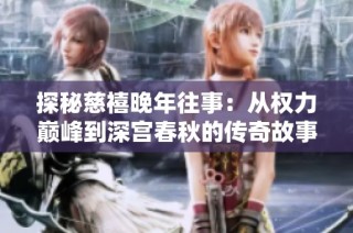 探秘慈禧晚年往事：从权力巅峰到深宫春秋的传奇故事