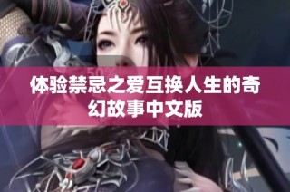 体验禁忌之爱互换人生的奇幻故事中文版