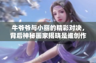 牛爷爷与小丽的精彩对决，背后神秘画家揭晓是谁创作的