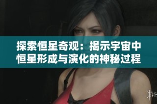 探索恒星奇观：揭示宇宙中恒星形成与演化的神秘过程